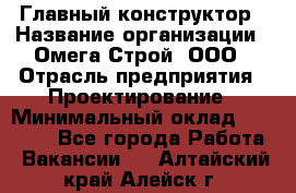 Главный конструктор › Название организации ­ Омега-Строй, ООО › Отрасль предприятия ­ Проектирование › Минимальный оклад ­ 55 000 - Все города Работа » Вакансии   . Алтайский край,Алейск г.